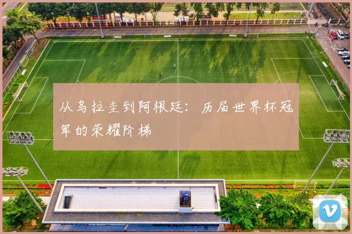 从乌拉圭到阿根廷：历届世界杯冠军的荣耀阶梯