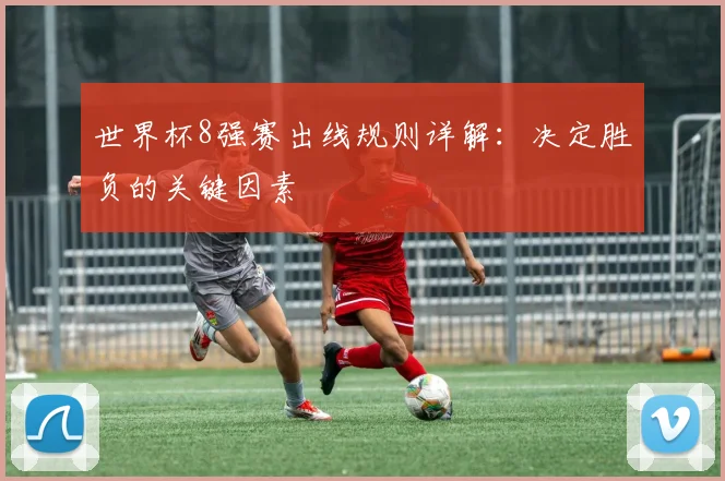 世界杯8强赛出线规则详解：决定胜负的关键因素