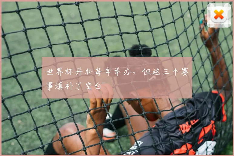 世界杯并非每年举办，但这三个赛事填补了空白